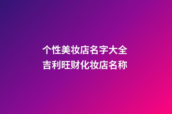 个性美妆店名字大全 吉利旺财化妆店名称-第1张-店铺起名-玄机派